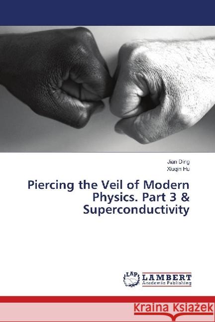 Piercing the Veil of Modern Physics. Part 3 & Superconductivity Ding, Jian; Hu, Xiuqin 9786139902057