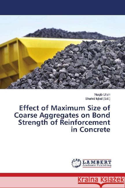 Effect of Maximum Size of Coarse Aggregates on Bond Strength of Reinforcement in Concrete Ullah, Naqib 9786139902149 LAP Lambert Academic Publishing