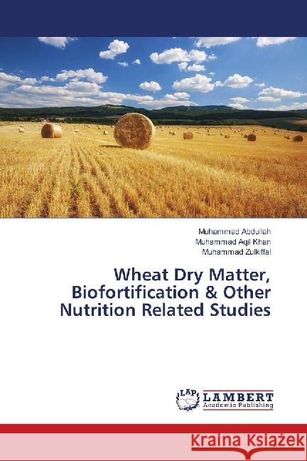 Wheat Dry Matter, Biofortification & Other Nutrition Related Studies Abdullah, Muhammad; Aqil Khan, Muhammad; Zulkiffal, Muhammad 9786139902231