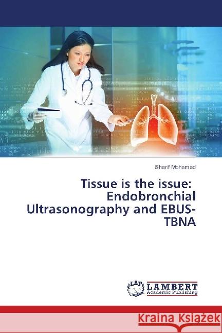 Tissue is the issue: Endobronchial Ultrasonography and EBUS-TBNA Mohamed, Sherif 9786139902637