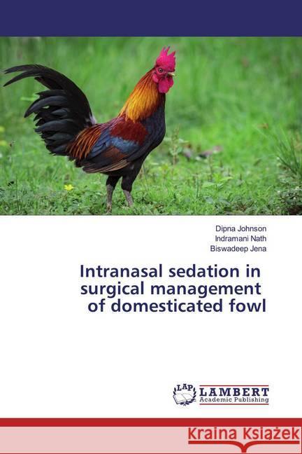 Intranasal sedation in surgical management of domesticated fowl Johnson, Dipna; Nath, Indramani; Jena, Biswadeep 9786139902828