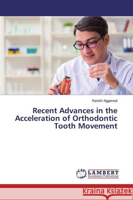 Recent Advances in the Acceleration of Orthodontic Tooth Movement Aggarwal, Kanish 9786139903092