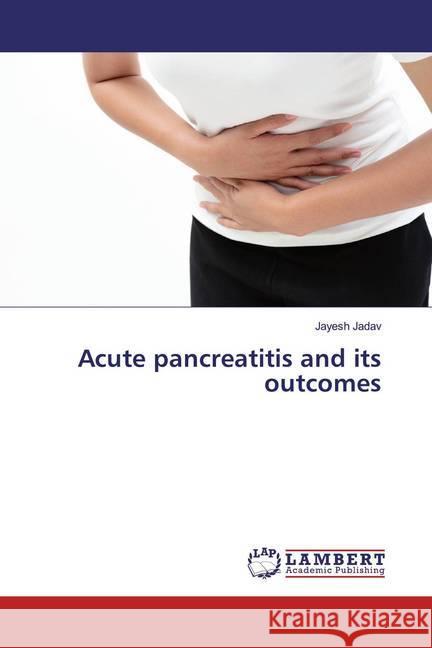 Acute pancreatitis and its outcomes Jadav, Jayesh 9786139903948