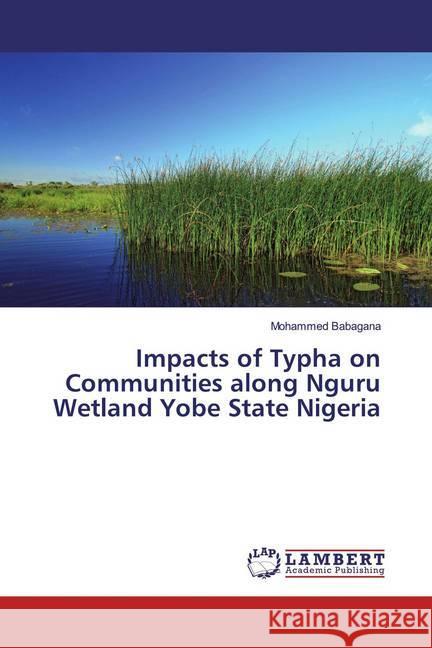 Impacts of Typha on Communities along Nguru Wetland Yobe State Nigeria Babagana, Mohammed 9786139903979 LAP Lambert Academic Publishing