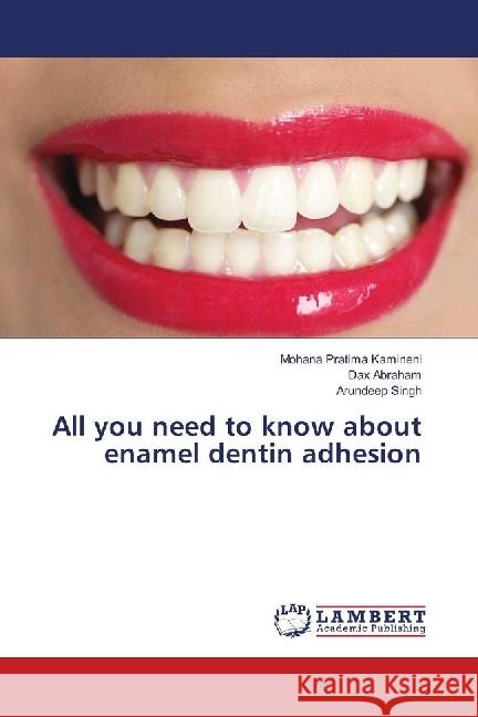 All you need to know about enamel dentin adhesion Kamineni, Mohana Pratima; Abraham, Dax; Singh, Arundeep 9786139905485