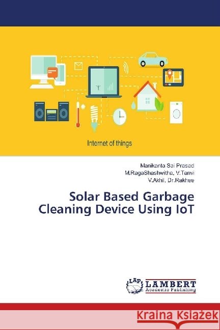 Solar Based Garbage Cleaning Device Using IoT Sai Prasad, Manikanta; V.Tanvi, M.RagaShashwitha,; Rakhee, V. Akhil 9786139905614