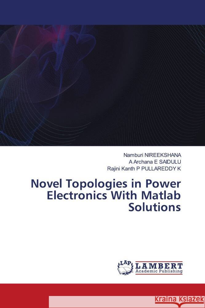 Novel Topologies in Power Electronics With Matlab Solutions NIREEKSHANA, Namburi, E SAIDULU, A Archana, PULLAREDDY K, Rajini Kanth P 9786139908790 LAP Lambert Academic Publishing