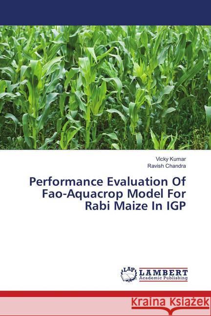 Performance Evaluation Of Fao-Aquacrop Model For Rabi Maize In IGP Kumar, Vicky; Chandra, Ravish 9786139908882 LAP Lambert Academic Publishing