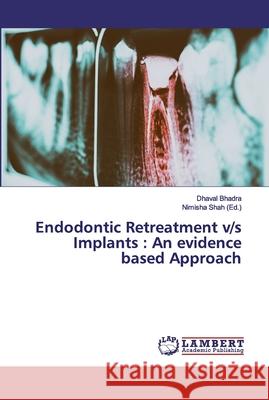 Endodontic Retreatment v/s Implants: An evidence based Approach Bhadra, Dhaval 9786139909216