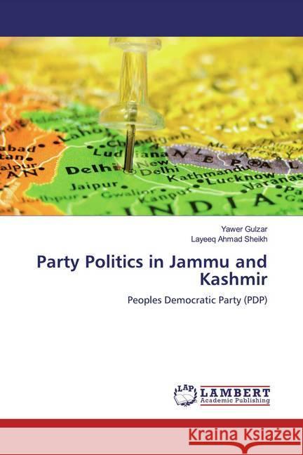 Party Politics in Jammu and Kashmir : Peoples Democratic Party (PDP) Gulzar, Yawer; Ahmad Sheikh, Layeeq 9786139910519