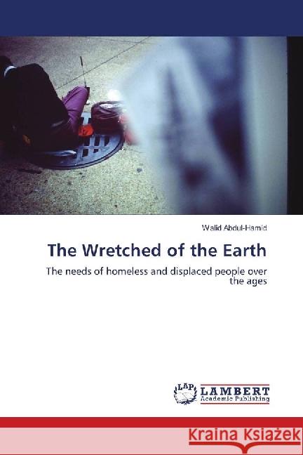 The Wretched of the Earth : The needs of homeless and displaced people over the ages Abdul-Hamid, Walid 9786139910540