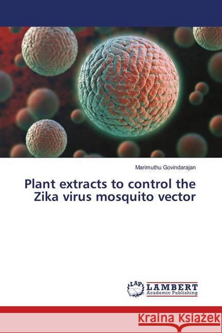 Plant extracts to control the Zika virus mosquito vector Govindarajan, Marimuthu 9786139911264