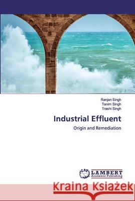 Industrial Effluent Ranjan Singh Tanim Singh Trashi Singh 9786139911370 LAP Lambert Academic Publishing