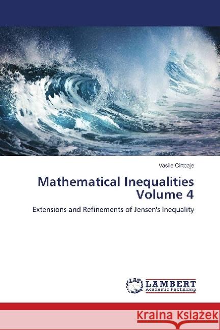 Mathematical Inequalities Volume 4 : Extensions and Refinements of Jensen's Inequality Cirtoaje, Vasile 9786139911486