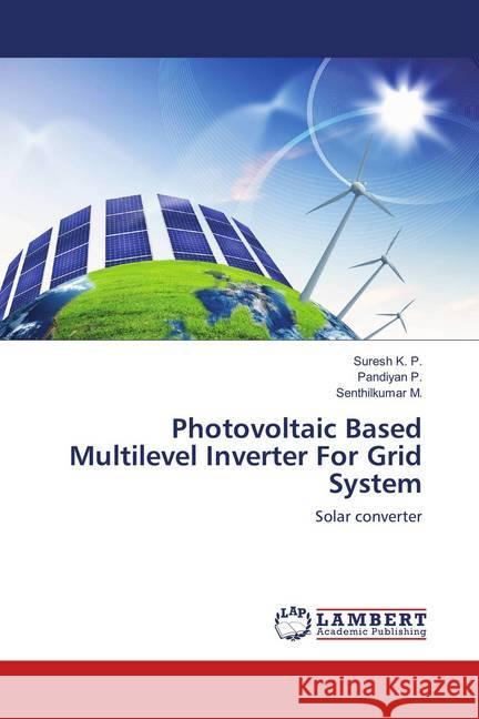 Photovoltaic Based Multilevel Inverter For Grid System : Solar converter K. P., Suresh; P., Pandiyan; M., Senthilkumar 9786139913244