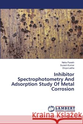 Inhibitor Spectrophotometry And Adsorption Study Of Metal Corrosion Parekh, Neha; Kumar, Suresh; Ladha, Divya 9786139913848 LAP Lambert Academic Publishing