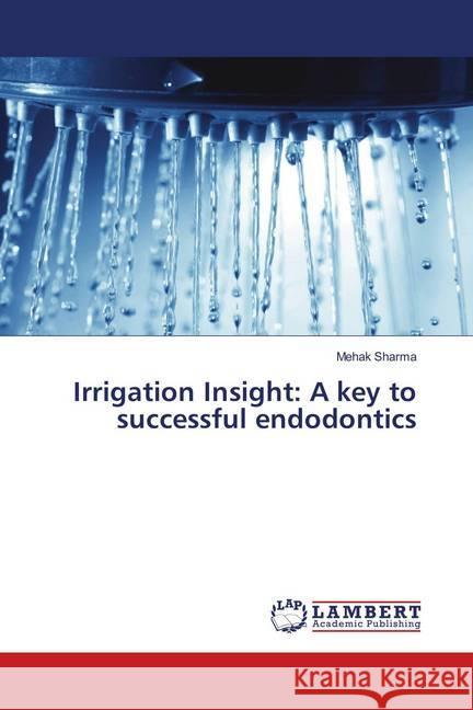 Irrigation Insight: A key to successful endodontics Sharma, Mehak 9786139914876