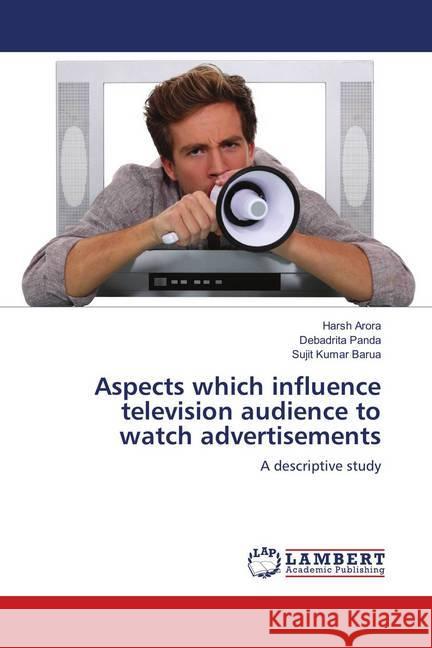 Aspects which influence television audience to watch advertisements : A descriptive study Arora, Harsh; Panda, Debadrita; Barua, Sujit Kumar 9786139914944