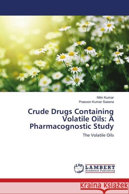 Crude Drugs Containing Volatile Oils: A Pharmacognostic Study : The Volatile Oils KUMAR, NITIN; Saxena, Prasoon Kumar 9786139915026 LAP Lambert Academic Publishing