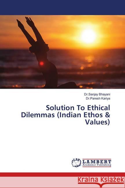 Solution To Ethical Dilemmas (Indian Ethos & Values) Bhayani, Sanjay; Kariya, Paresh 9786139915378