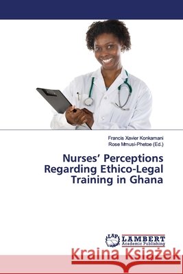 Nurses' Perceptions Regarding Ethico-Legal Training in Ghana Konkamani, Francis Xavier 9786139916030