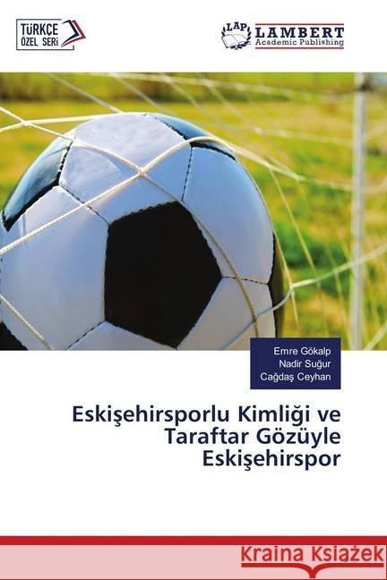 Eskisehirsporlu Kimligi ve Taraftar Gözüyle Eskisehirspor Gökalp, Emre; Sugur, Nadir; Ceyhan, Cagdas 9786139919802 LAP Lambert Academic Publishing