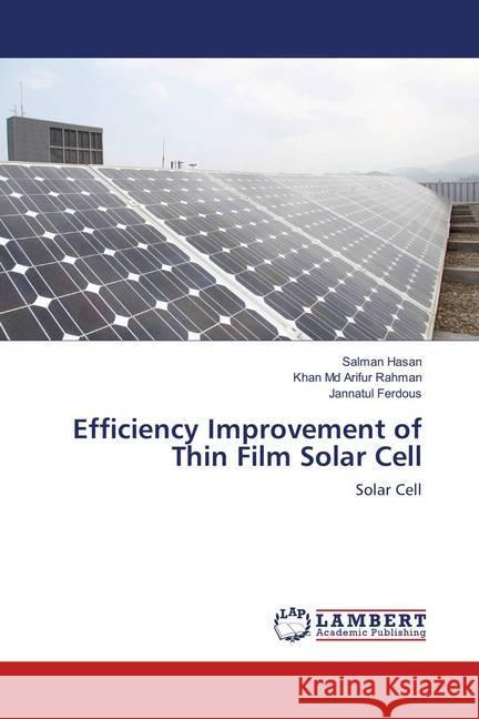 Efficiency Improvement of Thin Film Solar Cell : Solar Cell Hasan, Salman; Rahman, Khan Md Arifur; Ferdous, Jannatul 9786139920075