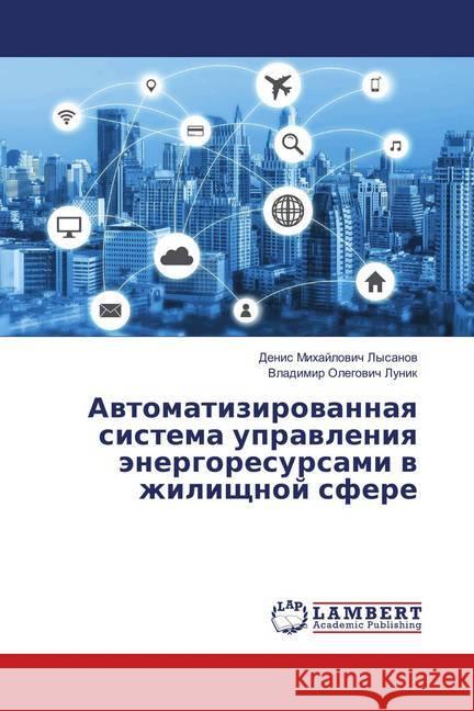 Avtomatizirovannaya sistema upravleniya jenergoresursami v zhilishhnoj sfere Lysanov, Denis Mihajlovich; Lunik, Vladimir Olegovich 9786139920587 LAP Lambert Academic Publishing