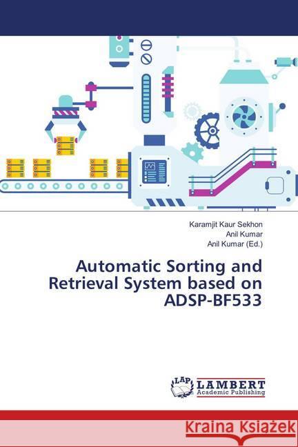 Automatic Sorting and Retrieval System based on ADSP-BF533 Sekhon, Karamjit Kaur; KUMAR, ANIL 9786139921232 LAP Lambert Academic Publishing