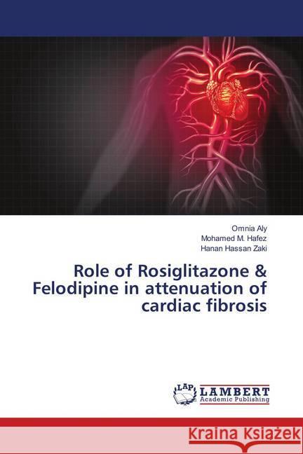 Role of Rosiglitazone & Felodipine in attenuation of cardiac fibrosis Aly, Omnia; M. Hafez, Mohamed; Hassan Zaki, Hanan 9786139921515 LAP Lambert Academic Publishing