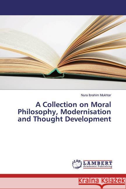 A Collection on Moral Philosophy, Modernisation and Thought Development Mukhtar, Nura Ibrahim 9786139923212 LAP Lambert Academic Publishing