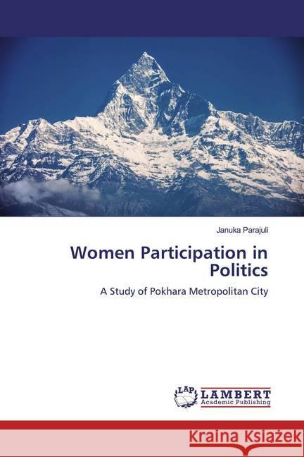 Women Participation in Politics : A Study of Pokhara Metropolitan City Parajuli, Januka 9786139923977