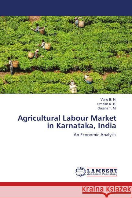 Agricultural Labour Market in Karnataka, India : An Economic Analysis B. N., Venu; K. B., Umesh; T. M., Gajana 9786139924714 LAP Lambert Academic Publishing