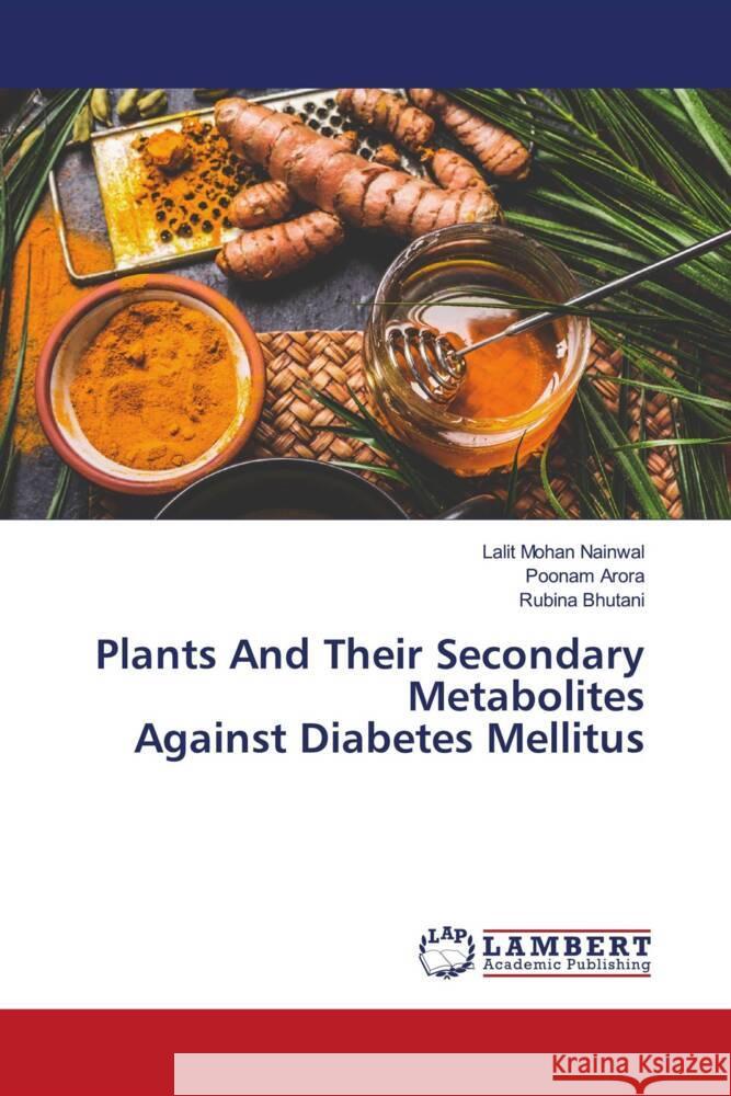 Plants And Their Secondary Metabolites Against Diabetes Mellitus Lalit Mohan Nainwal Poonam Arora Rubina Bhutani 9786139925094