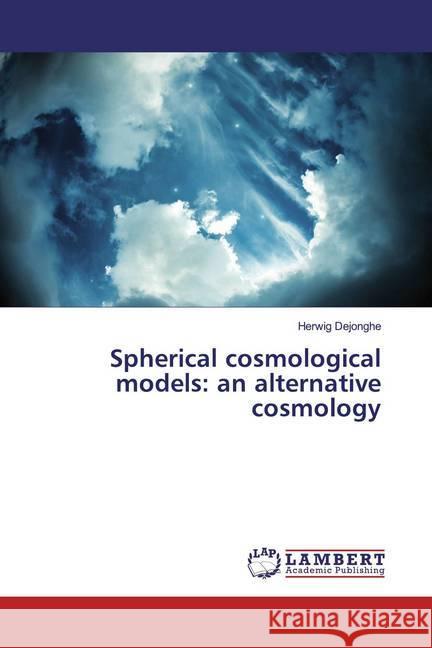 Spherical cosmological models: an alternative cosmology Dejonghe, Herwig 9786139925803 LAP Lambert Academic Publishing