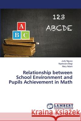 Relationship between School Environment and Pupils Achievement in Math Ngusa, Judy; Begi, Nyakwara; Ndani, Mary 9786139926367