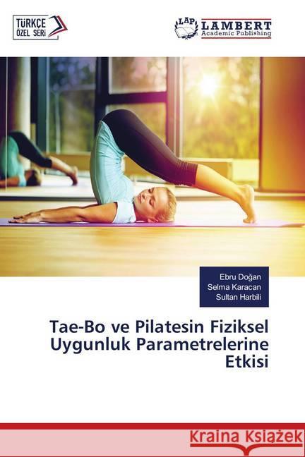 Tae-Bo ve Pilatesin Fiziksel Uygunluk Parametrelerine Etkisi Dogan, Ebru; Karacan, Selma; Harbili, Sultan 9786139926695