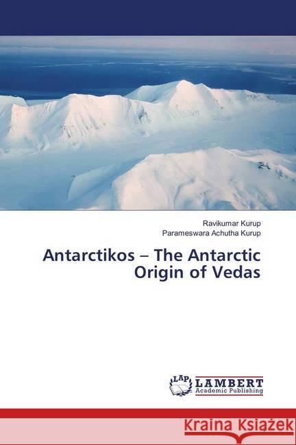 Antarctikos - The Antarctic Origin of Vedas Kurup, Ravikumar; Achutha Kurup, Parameswara 9786139926916 LAP Lambert Academic Publishing