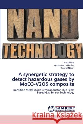 A synergetic strategy to detect hazardous gases by MoO3-V2O5 composite Mane, Amol 9786139927845 LAP Lambert Academic Publishing