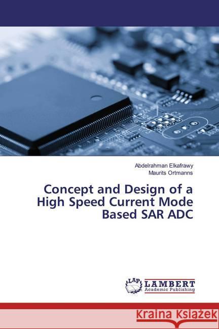 Concept and Design of a High Speed Current Mode Based SAR ADC Elkafrawy, Abdelrahman; Ortmanns, Maurits 9786139928019 LAP Lambert Academic Publishing