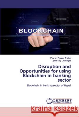 Disruption and Opportunities for using Blockchain in banking sector Thakur, Poshan Prasad 9786139928286