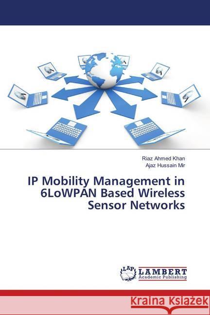 IP Mobility Management in 6LoWPAN Based Wireless Sensor Networks Khan, Riaz Ahmed; Mir, Ajaz Hussain 9786139929900 LAP Lambert Academic Publishing