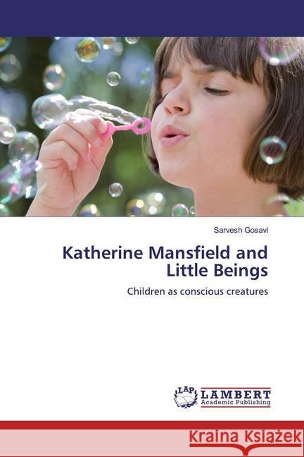 Katherine Mansfield and Little Beings : Children as conscious creatures Gosavi, Sarvesh 9786139931033