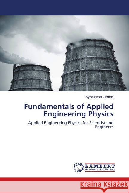 Fundamentals of Applied Engineering Physics : Applied Engineering Physics for Scientist and Engineers Ahmad, Syed Ismail 9786139931279