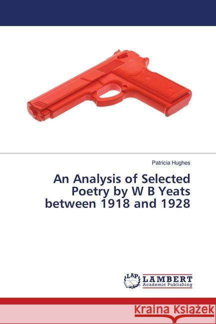 An Analysis of Selected Poetry by W B Yeats between 1918 and 1928 Hughes, Patricia 9786139931590