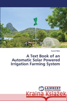 A Text Book of an Automatic Solar Powered Irrigation Farming System Mato, Auwal 9786139931750