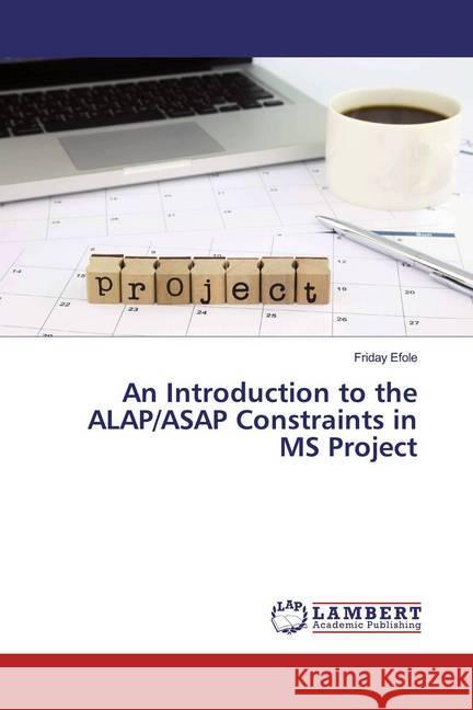 An Introduction to the ALAP/ASAP Constraints in MS Project Efole, Friday 9786139931767 LAP Lambert Academic Publishing