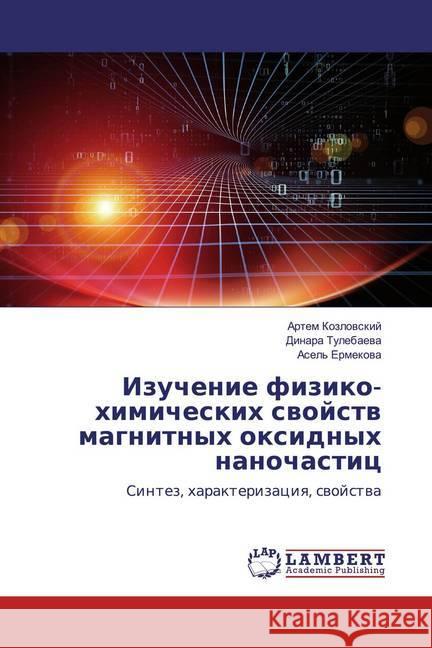 Izuchenie fiziko-himicheskih swojstw magnitnyh oxidnyh nanochastic : Sintez, harakterizaciq, swojstwa Kozlowskij, Artem; Tulebaewa, Dinara; Ermekowa, Asel' 9786139932474 LAP Lambert Academic Publishing