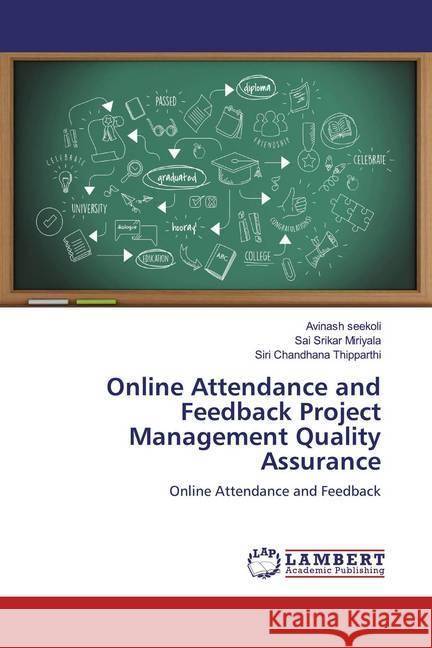 Online Attendance and Feedback Project Management Quality Assurance : Online Attendance and Feedback seekoli, Avinash; Miriyala, Sai Srikar; Thipparthi, Siri Chandhana 9786139932597 LAP Lambert Academic Publishing