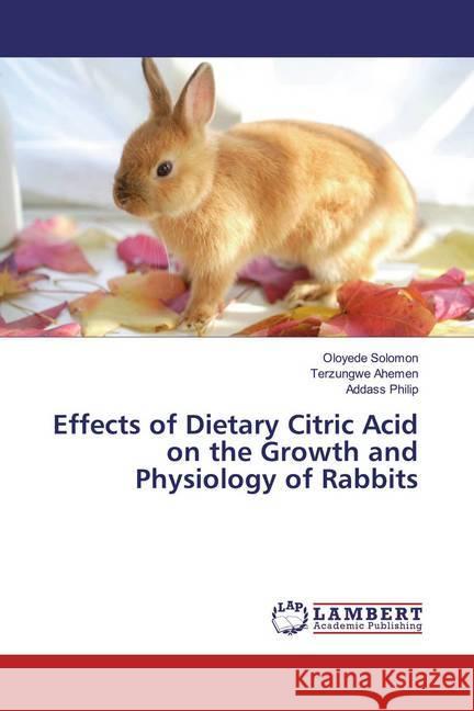 Effects of Dietary Citric Acid on the Growth and Physiology of Rabbits Solomon, Oloyede; Ahemen, Terzungwe; Philip, Addass 9786139932870